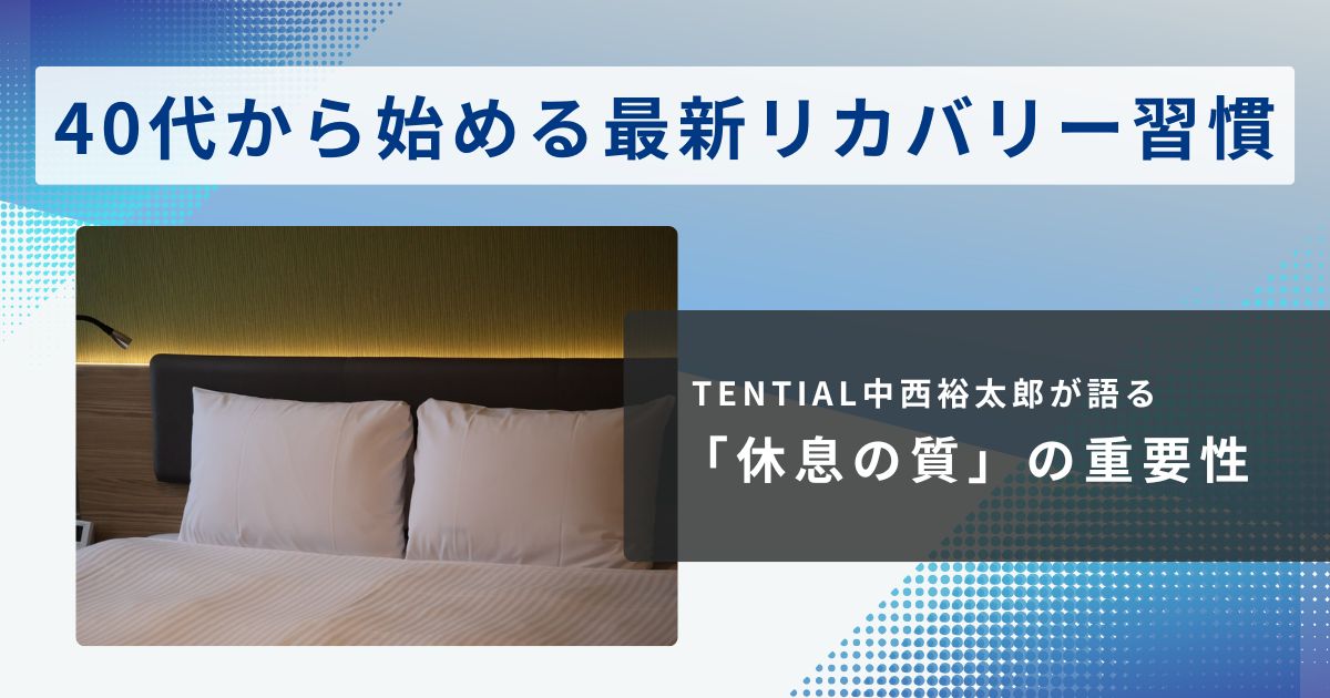 TENTIAL中西裕太郎が語る「休息の質」の重要性。40代から始める最新リカバリー習慣