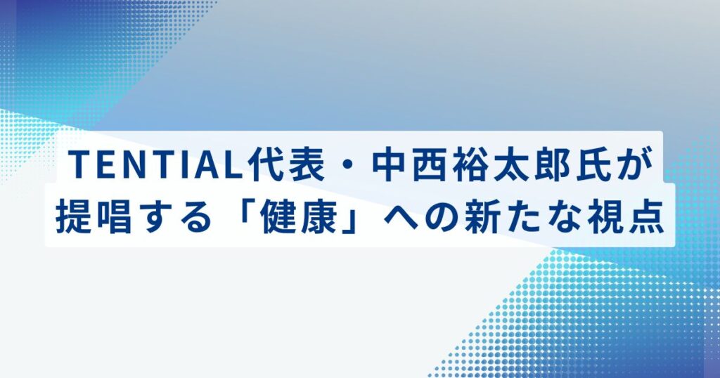 TENTIAL代表・中西裕太郎氏が提唱する「健康」への新たな視点