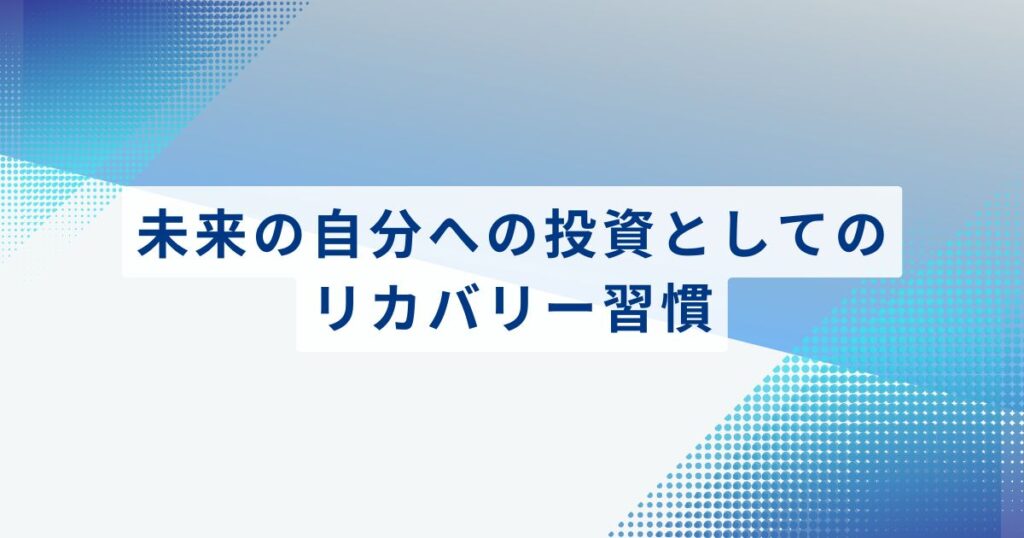 まとめ：未来の自分への投資としてのリカバリー習慣