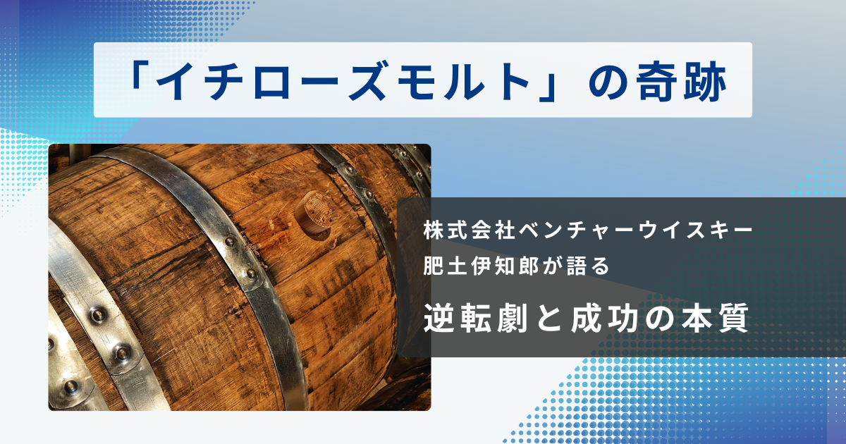 「イチローズモルト」の奇跡｜株式会社ベンチャーウイスキー肥土伊知郎が語る、逆転劇と成功の本質