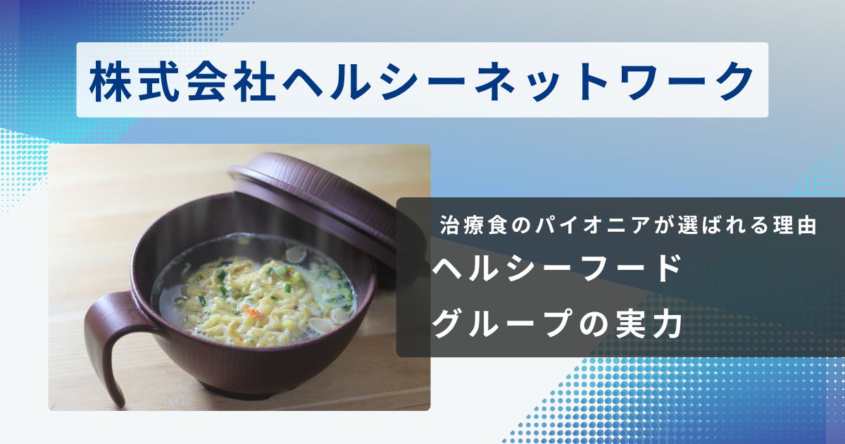 株式会社ヘルシーネットワークが40代・50代に選ばれる理由。治療食のパイオニア「ヘルシーフードグループ」の実力