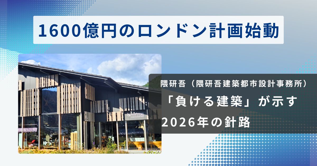 隈研吾、1600億円のロンドン計画始動。「負ける建築」が示す2026年の針路