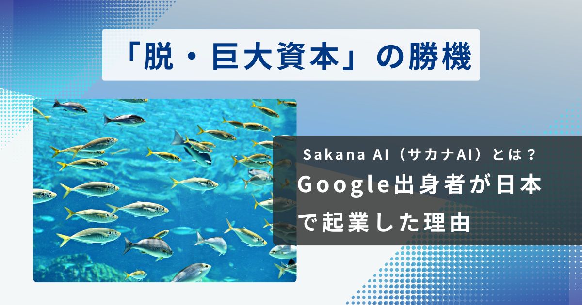 Sakana AI（サカナAI）とは？Google出身者が日本で起業した理由と、40代が知るべき「脱・巨大資本」の勝機