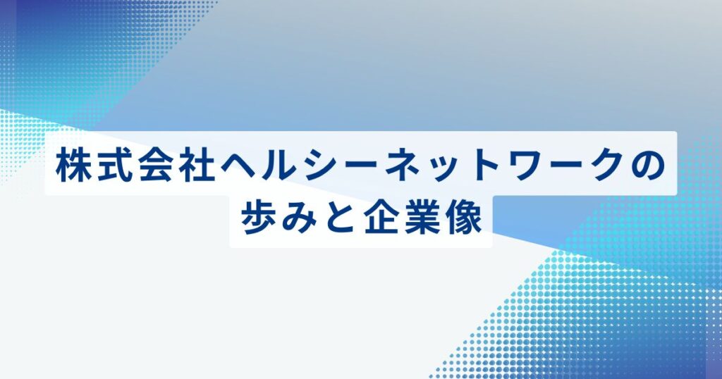 株式会社ヘルシーネットワークの歩みと企業像