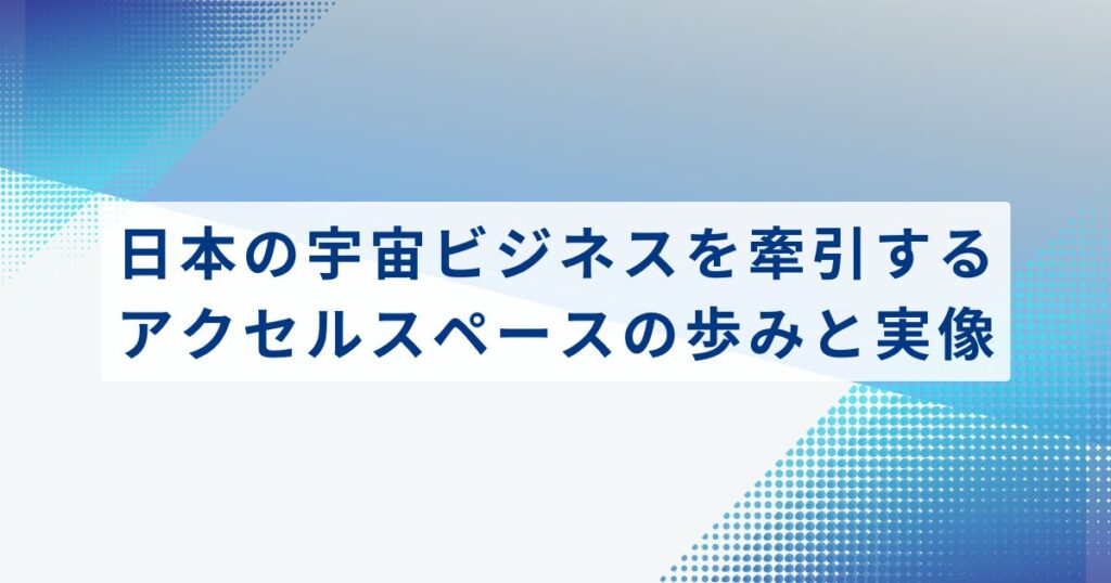 日本の宇宙ビジネスを牽引する、アクセルスペースの歩みと実像