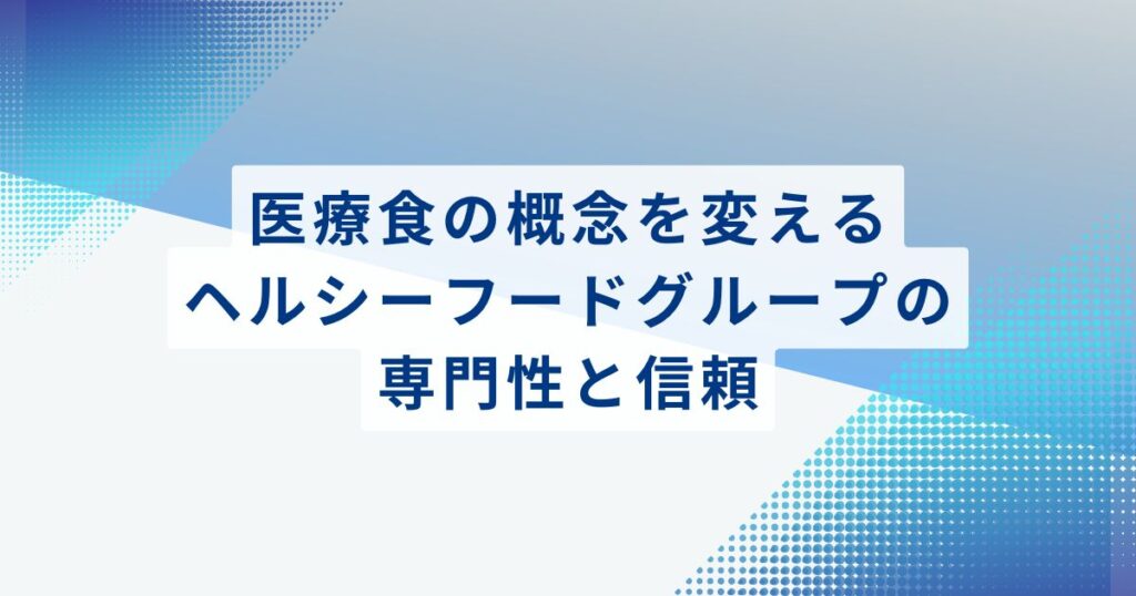 医療食の概念を変えるヘルシーフードグループの専門性と信頼