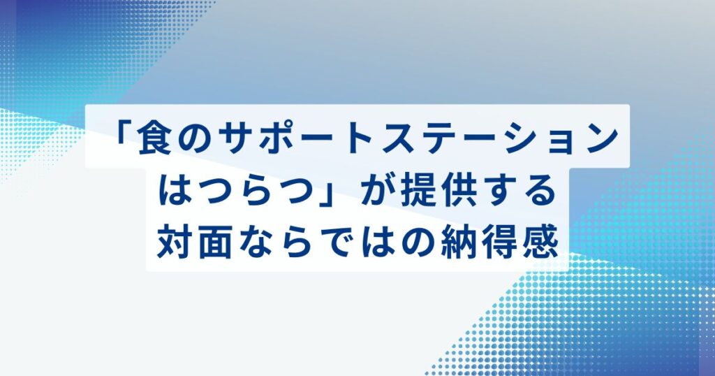 「食のサポートステーション はつらつ」が提供する、対面ならではの納得感