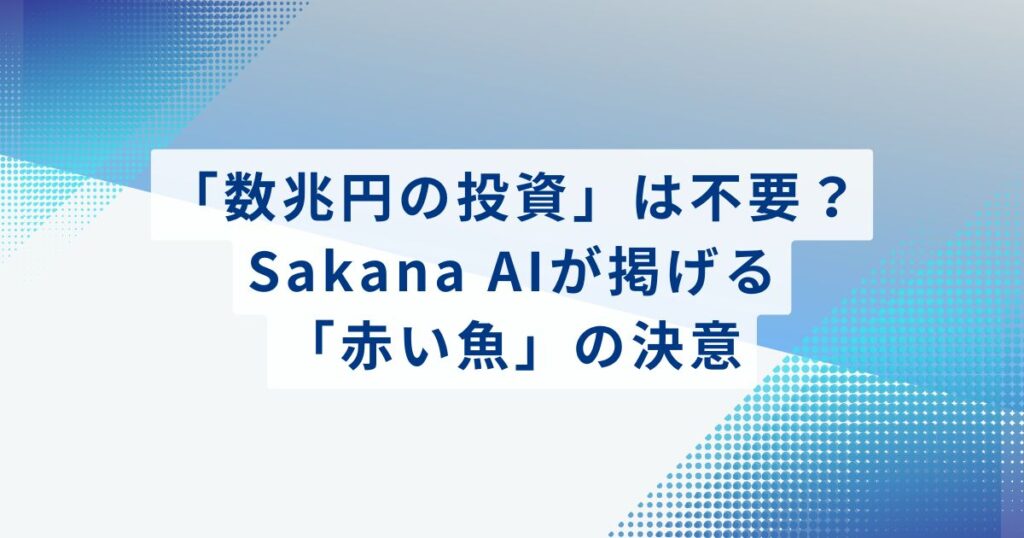 「数兆円の投資」は不要？Sakana AIが掲げる「赤い魚」の決意