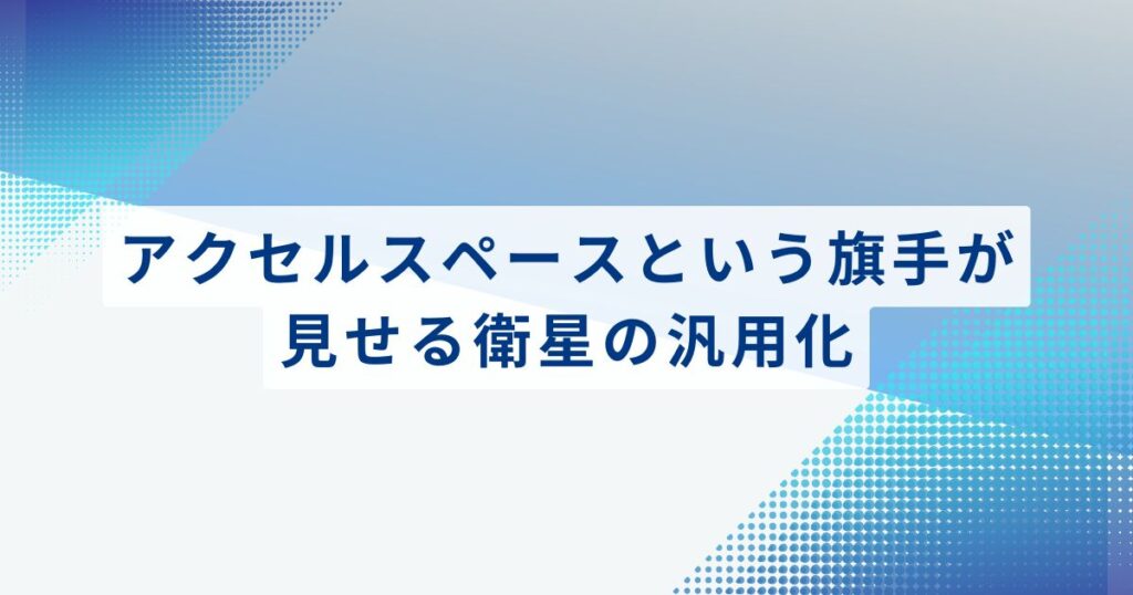 アクセルスペースという旗手が見せる「衛星の汎用化」