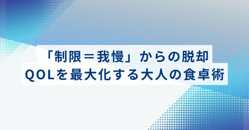 「制限＝我慢」からの脱却。QOLを最大化する大人の食卓術