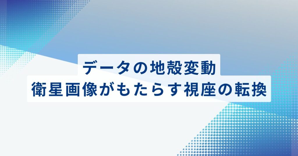 データの地殻変動。衛星画像がもたらす「視座の転換」