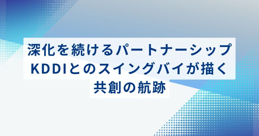 深化を続けるパートナーシップ。KDDIとのスイングバイが描く共創の航跡
