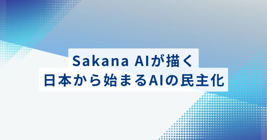 まとめ：Sakana AIが描く、日本から始まるAIの民主化
