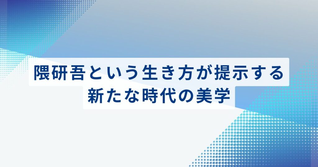 まとめ：隈研吾という生き方が提示する、新たな時代の美学