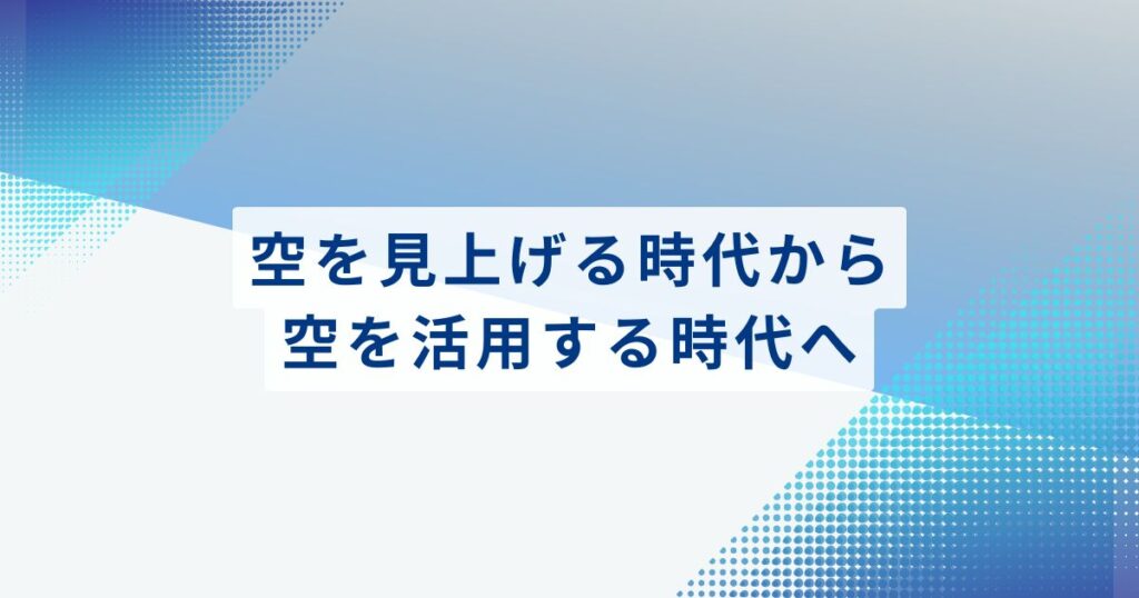 まとめ：空を見上げる時代から、空を活用する時代へ