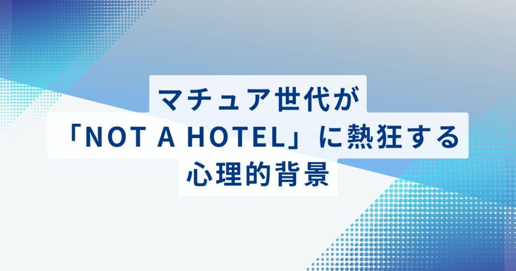 マチュア世代が「NOT A HOTEL」に熱狂する心理的背景