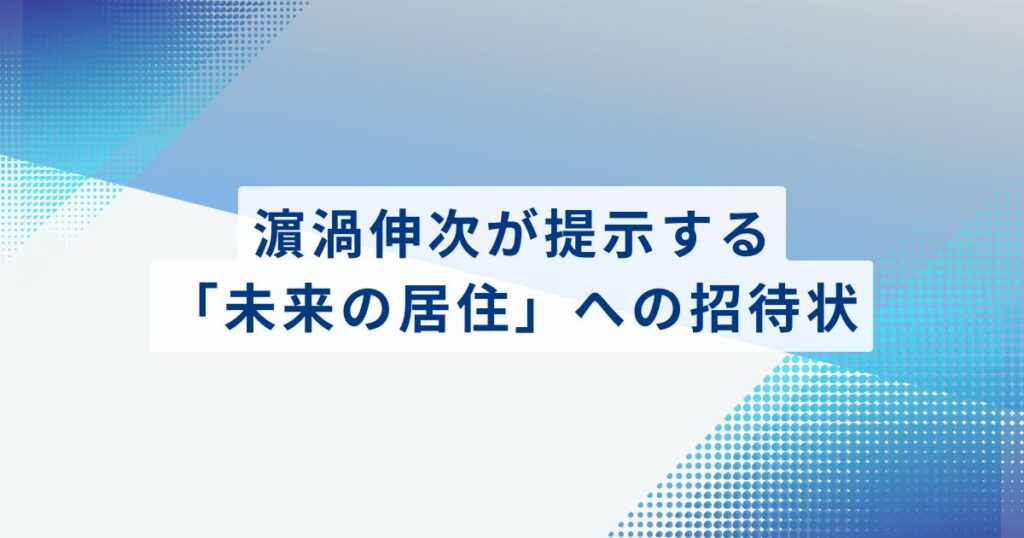 濵渦伸次が提示する「未来の居住」への招待状