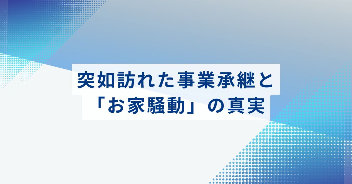 突如訪れた事業承継と「お家騒動」の真実