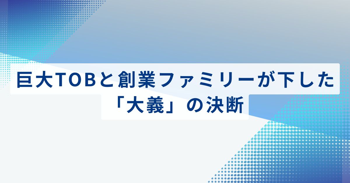 巨大TOBと創業ファミリーが下した「大義」の決断
