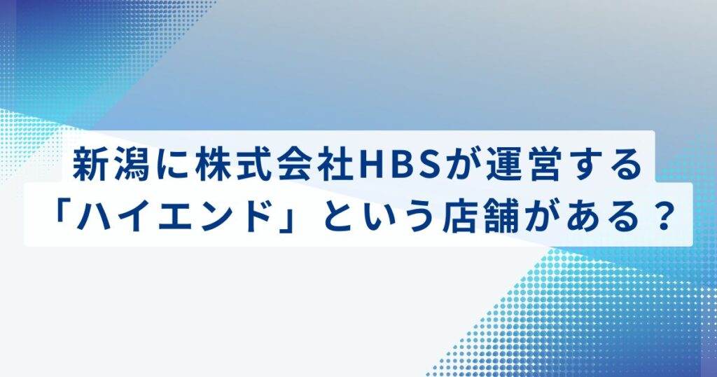 新潟に株式会社HBSが運営する「ハイエンド」という店舗がある？