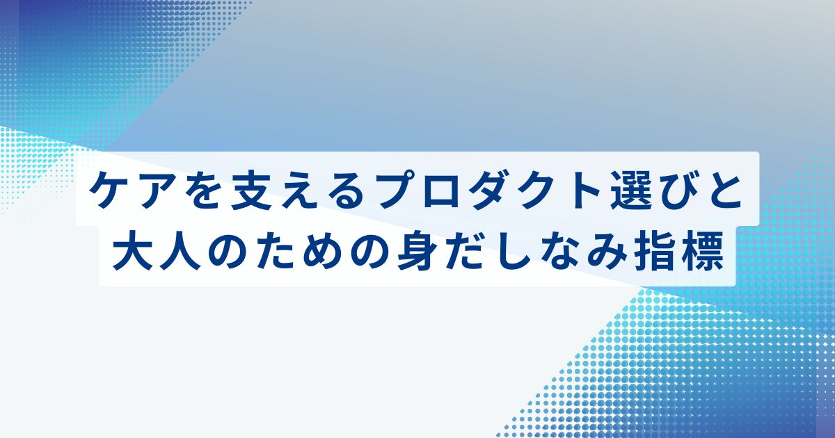 ケアを支えるプロダクト選びと、大人のための身だしなみ指標